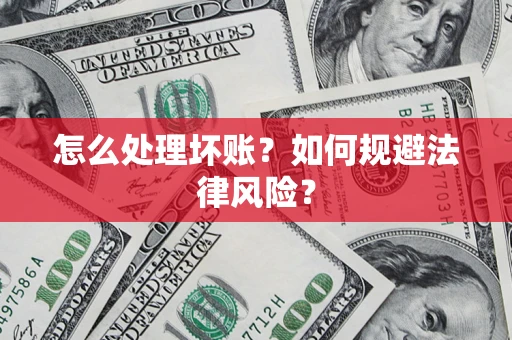 武汉怎么处理坏账？如何规避法律风险？