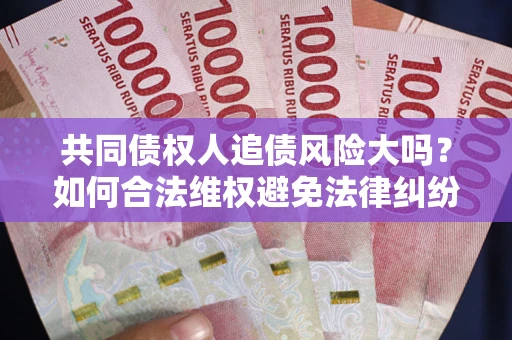武汉共同债权人追债风险大吗？如何合法维权避免法律纠纷？