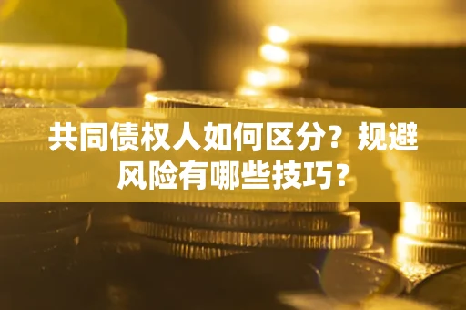 武汉共同债权人如何区分？规避风险有哪些技巧？
