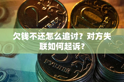 武汉欠钱不还怎么追讨？对方失联如何起诉？