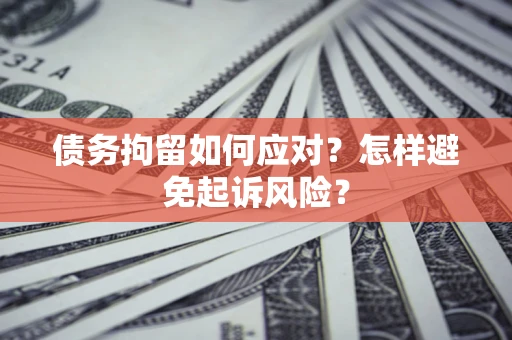 武汉债务拘留如何应对？怎样避免起诉风险？