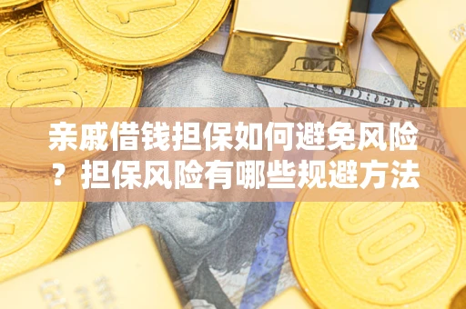 武汉亲戚借钱担保如何避免风险？担保风险有哪些规避方法？