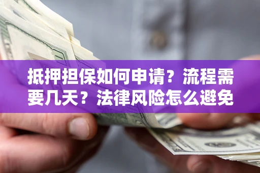 武汉抵押担保如何申请？流程需要几天？法律风险怎么避免？避坑指南