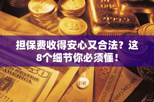 武汉担保费收得安心又合法？这8个细节你必须懂！