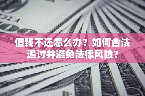武汉借钱不还怎么办？如何合法追讨并避免法律风险？