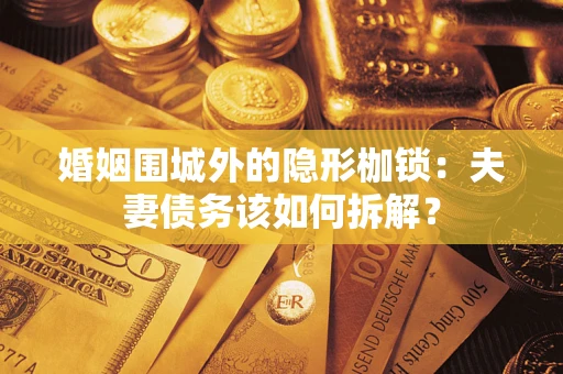 武汉婚姻围城外的隐形枷锁：夫妻债务该如何拆解？