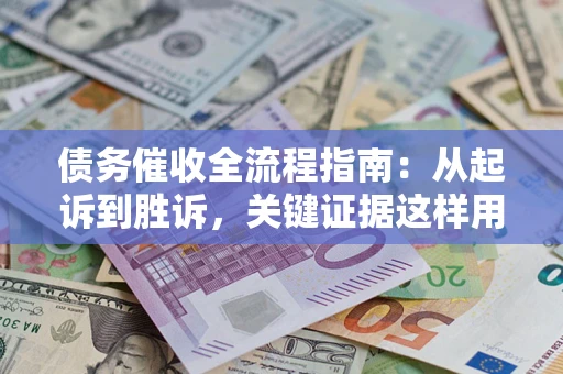 武汉债务催收全流程指南：从起诉到胜诉，关键证据这样用