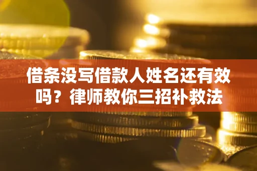 武汉借条没写借款人姓名还有效吗？律师教你三招补救法