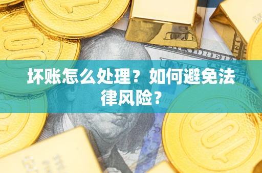 武汉坏账怎么处理？如何避免法律风险？