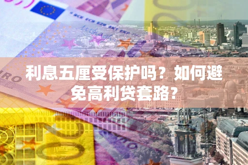 武汉利息五厘受保护吗？如何避免高利贷套路？