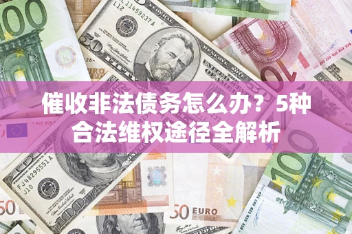 武汉催收非法债务怎么办？5种合法维权途径全解析