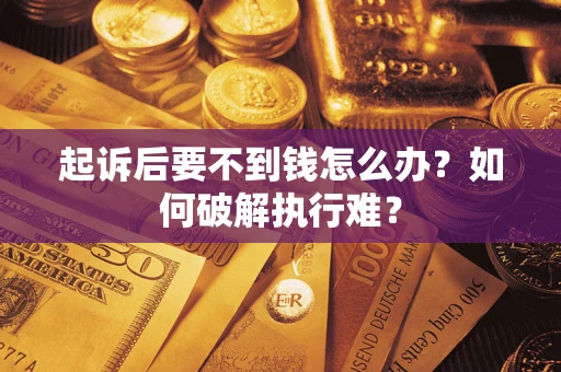 武汉起诉后要不到钱怎么办？如何破解执行难？