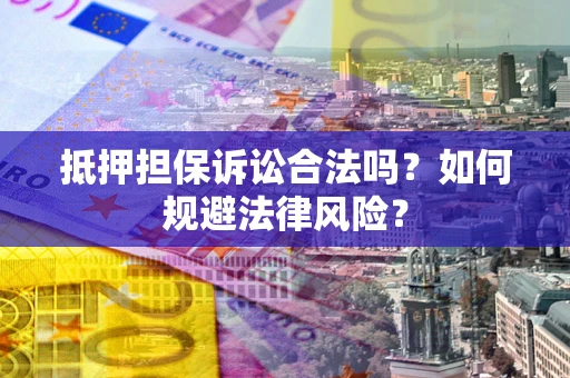 武汉抵押担保诉讼合法吗？如何规避法律风险？