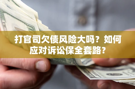 武汉打官司欠债风险大吗？如何应对诉讼保全套路？