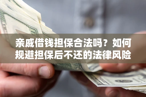 武汉亲戚借钱担保合法吗？如何规避担保后不还的法律风险？