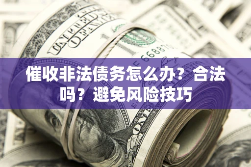 武汉催收非法债务怎么办？合法吗？避免风险技巧