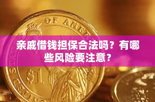 武汉亲戚借钱担保合法吗？有哪些风险要注意？