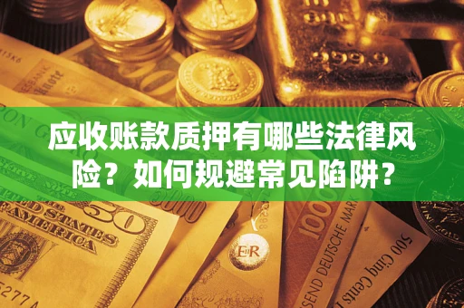 武汉应收账款质押有哪些法律风险？如何规避常见陷阱？