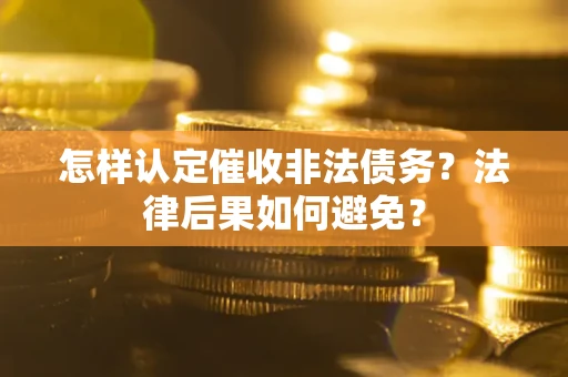 武汉怎样认定催收非法债务？法律后果如何避免？