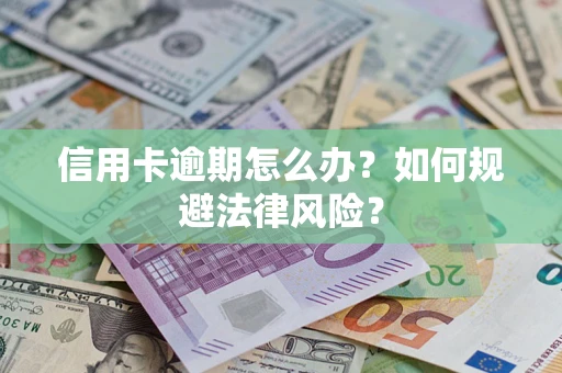 武汉信用卡逾期怎么办？如何规避法律风险？