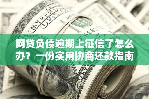 武汉网贷负债逾期上征信了怎么办？一份实用协商还款指南请收好