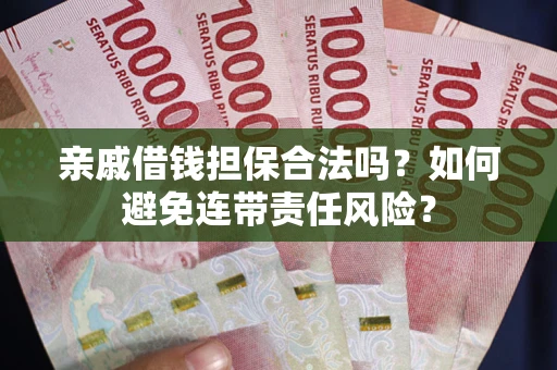 武汉亲戚借钱担保合法吗？如何避免连带责任风险？