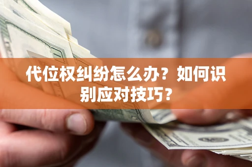 武汉代位权纠纷怎么办？如何识别应对技巧？