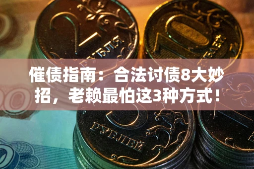 武汉催债指南：合法讨债8大妙招，老赖最怕这3种方式！