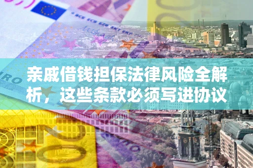 武汉亲戚借钱担保法律风险全解析，这些条款必须写进协议