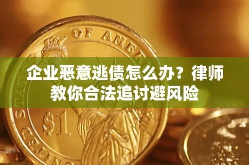 武汉企业恶意逃债怎么办？律师教你合法追讨避风险