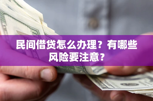 武汉民间借贷怎么办理？有哪些风险要注意？