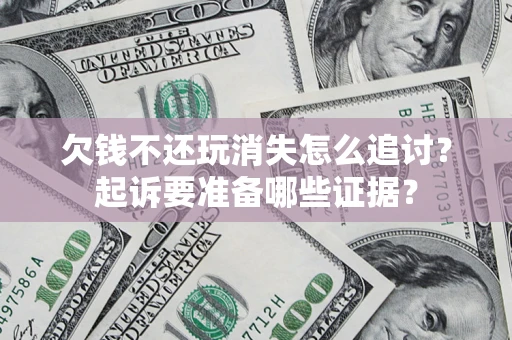 武汉欠钱不还玩消失怎么追讨？起诉要准备哪些证据？
