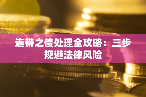 武汉连带之债处理全攻略：三步规避法律风险