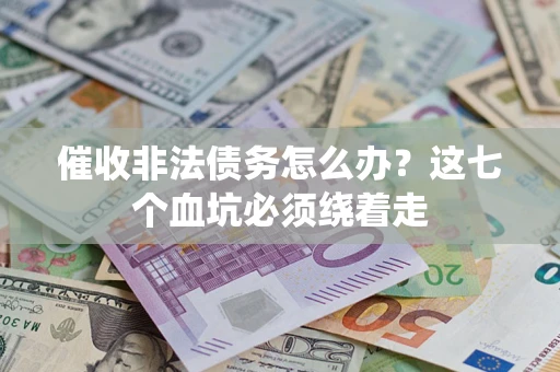 武汉催收非法债务怎么办？这七个血坑必须绕着走