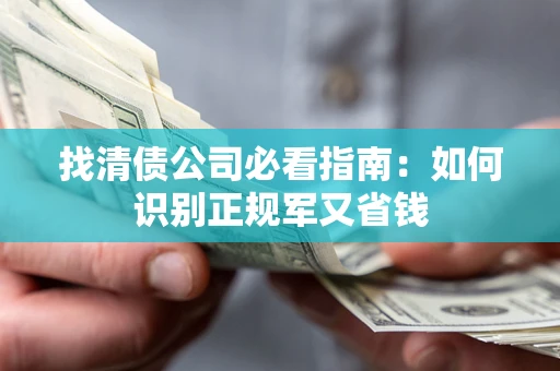 武汉找清债公司必看指南：如何识别正规军又省钱