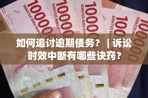 武汉如何追讨逾期债务？ | 诉讼时效中断有哪些诀窍？