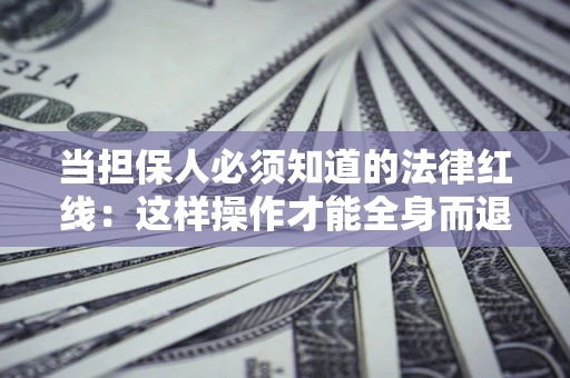 武汉当担保人必须知道的法律红线：这样操作才能全身而退