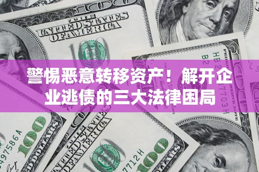 武汉警惕恶意转移资产！解开企业逃债的三大法律困局