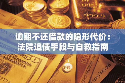 武汉逾期不还借款的隐形代价：法院追债手段与自救指南