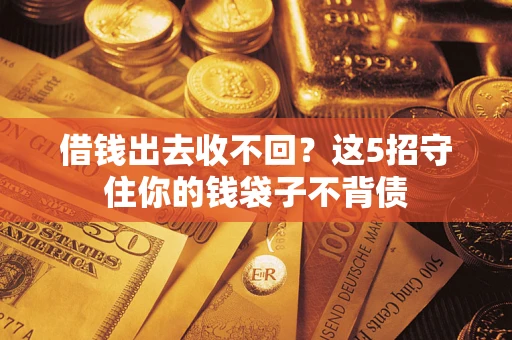 武汉借钱出去收不回？这5招守住你的钱袋子不背债