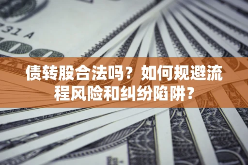 武汉债转股合法吗？如何规避流程风险和纠纷陷阱？