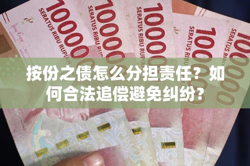 武汉按份之债怎么分担责任？如何合法追偿避免纠纷？