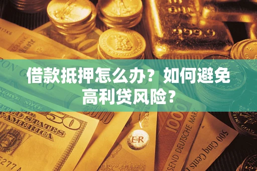 武汉借款抵押怎么办？如何避免高利贷风险？