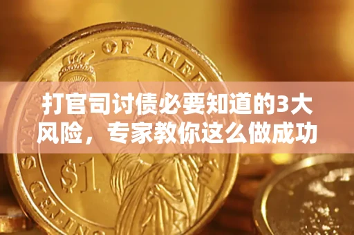 武汉打官司讨债必要知道的3大风险，专家教你这么做成功率飙升