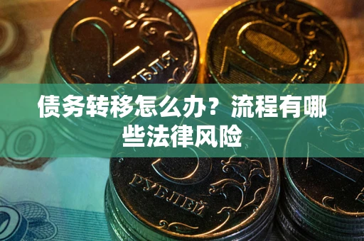 武汉债务转移怎么办？流程有哪些法律风险