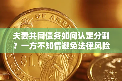 武汉夫妻共同债务如何认定分割？一方不知情避免法律风险必看！