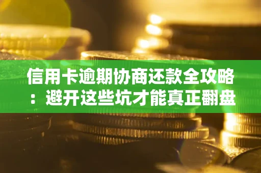 武汉信用卡逾期协商还款全攻略：避开这些坑才能真正翻盘