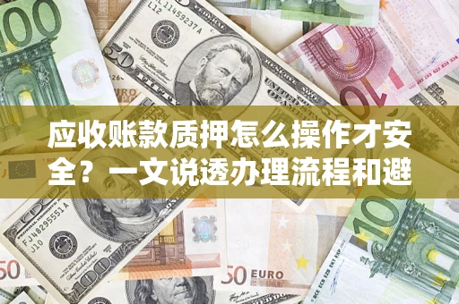 武汉应收账款质押怎么操作才安全？一文说透办理流程和避险绝招