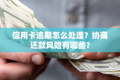 武汉信用卡逾期怎么处理？协商还款风险有哪些？